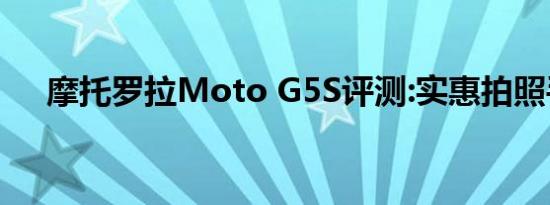 摩托罗拉Moto G5S评测:实惠拍照手机