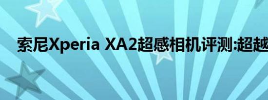 索尼Xperia XA2超感相机评测:超越自拍.