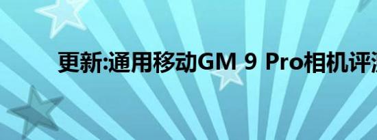 更新:通用移动GM 9 Pro相机评测