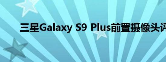 三星Galaxy S9 Plus前置摄像头评测