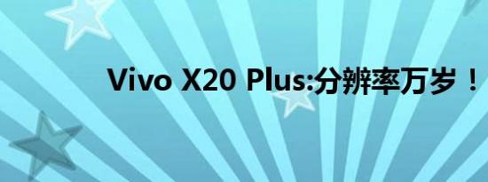 Vivo X20 Plus:分辨率万岁！