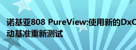 诺基亚808 PureView:使用新的DxOMark移动基准重新测试