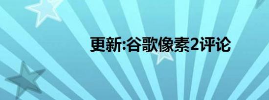 更新:谷歌像素2评论