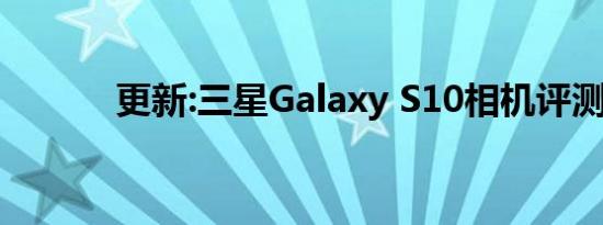 更新:三星Galaxy S10相机评测