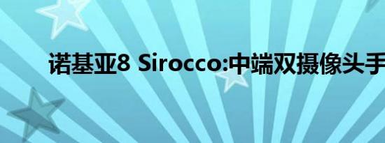 诺基亚8 Sirocco:中端双摄像头手机