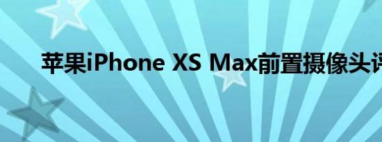 苹果iPhone XS Max前置摄像头评测