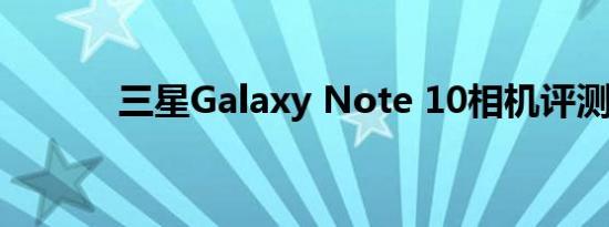 三星Galaxy Note 10相机评测