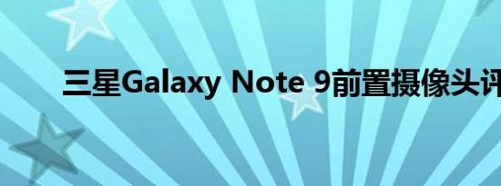 三星Galaxy Note 9前置摄像头评测