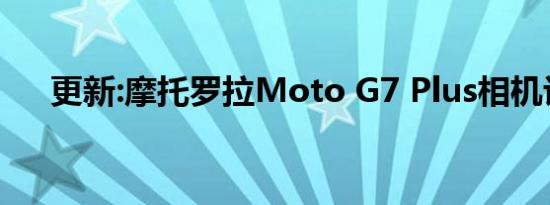 更新:摩托罗拉Moto G7 Plus相机评测