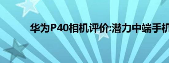华为P40相机评价:潜力中端手机