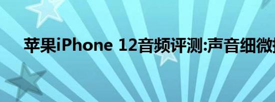 苹果iPhone 12音频评测:声音细微提升