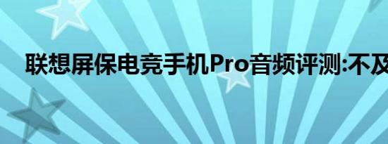 联想屏保电竞手机Pro音频评测:不及预期