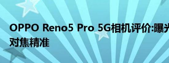 OPPO Reno5 Pro 5G相机评价:曝光好 自动对焦精准