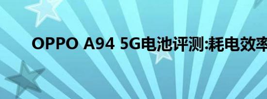 OPPO A94 5G电池评测:耗电效率高