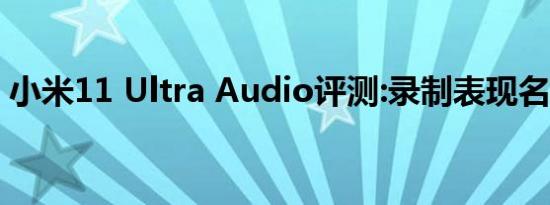 小米11 Ultra Audio评测:录制表现名列前茅