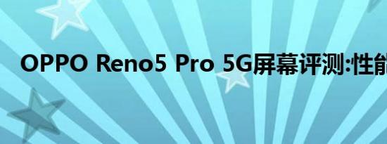 OPPO Reno5 Pro 5G屏幕评测:性能扎实