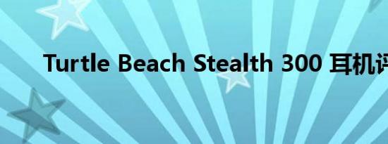 Turtle Beach Stealth 300 耳机评测