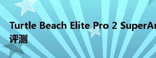Turtle Beach Elite Pro 2 SuperAmp 耳机评测