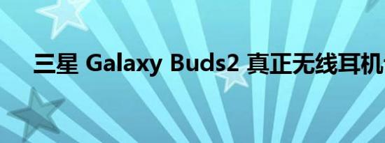 三星 Galaxy Buds2 真正无线耳机评测