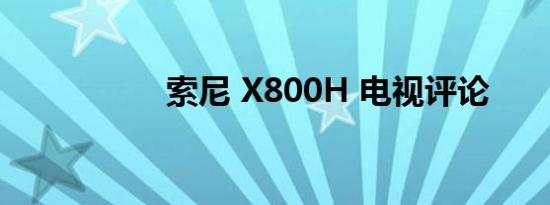 索尼 X800H 电视评论