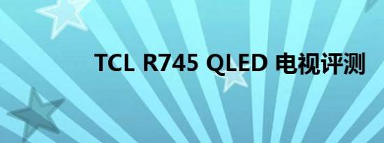 TCL R745 QLED 电视评测