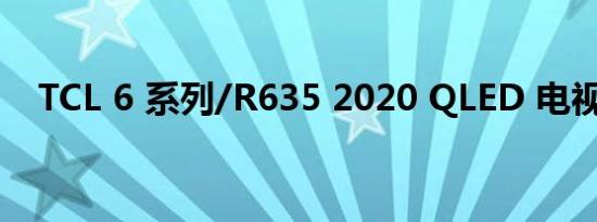TCL 6 系列/R635 2020 QLED 电视评测