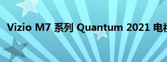 Vizio M7 系列 Quantum 2021 电视评论