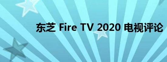 东芝 Fire TV 2020 电视评论