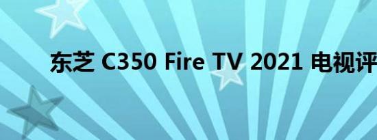 东芝 C350 Fire TV 2021 电视评论