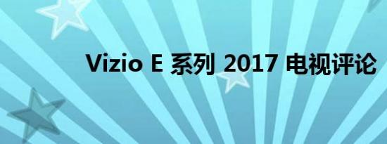 Vizio E 系列 2017 电视评论