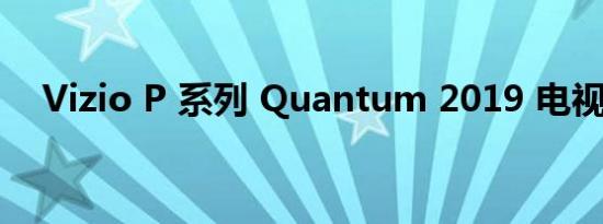 Vizio P 系列 Quantum 2019 电视评论