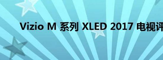 Vizio M 系列 XLED 2017 电视评论