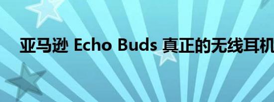 亚马逊 Echo Buds 真正的无线耳机评测