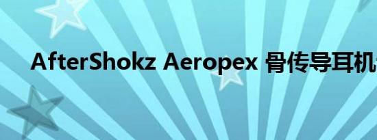 AfterShokz Aeropex 骨传导耳机评论