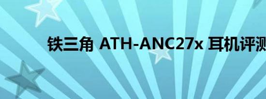 铁三角 ATH-ANC27x 耳机评测