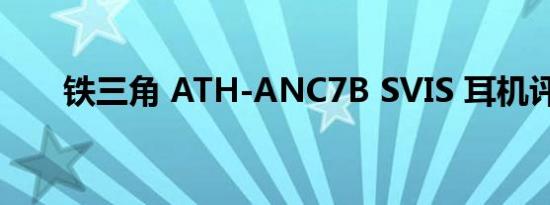 铁三角 ATH-ANC7B SVIS 耳机评测