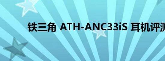 铁三角 ATH-ANC33iS 耳机评测