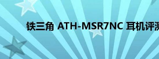 铁三角 ATH-MSR7NC 耳机评测