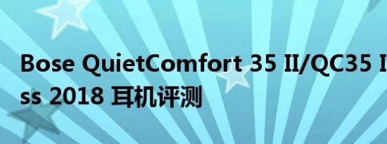 Bose QuietComfort 35 II/QC35 II Wireless 2018 耳机评测