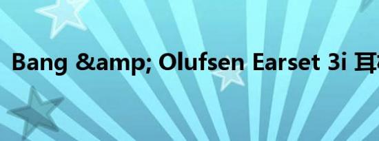 Bang & Olufsen Earset 3i 耳机评测
