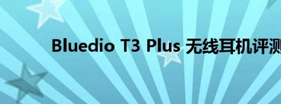 Bluedio T3 Plus 无线耳机评测