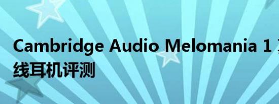 Cambridge Audio Melomania 1 真正的无线耳机评测