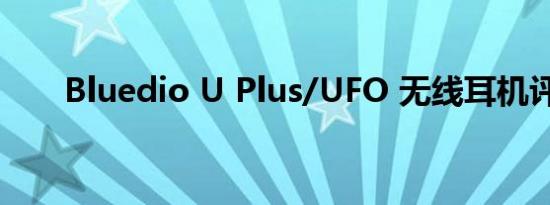 Bluedio U Plus/UFO 无线耳机评测