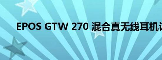 EPOS GTW 270 混合真无线耳机评测