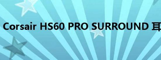Corsair HS60 PRO SURROUND 耳机评测