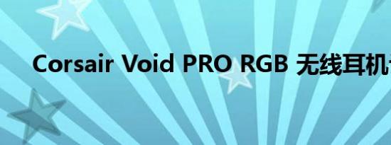 Corsair Void PRO RGB 无线耳机评测