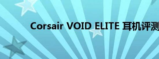 Corsair VOID ELITE 耳机评测