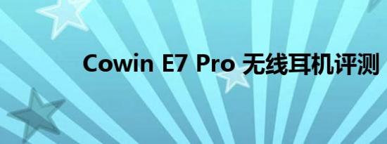Cowin E7 Pro 无线耳机评测