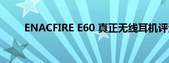 ENACFIRE E60 真正无线耳机评测