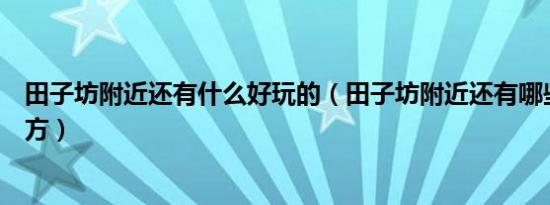 田子坊附近还有什么好玩的（田子坊附近还有哪些好玩的地方）